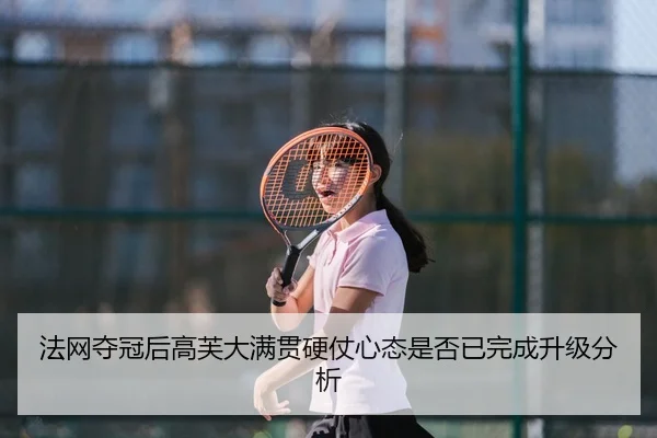 法网夺冠后高芙大满贯硬仗心态是否已完成升级分析