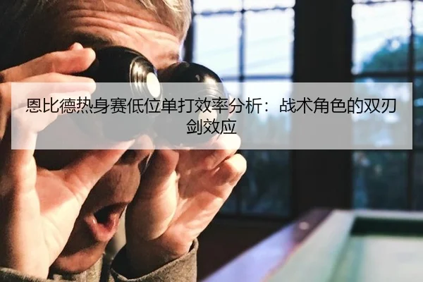 恩比德热身赛低位单打效率分析：战术角色的双刃剑效应